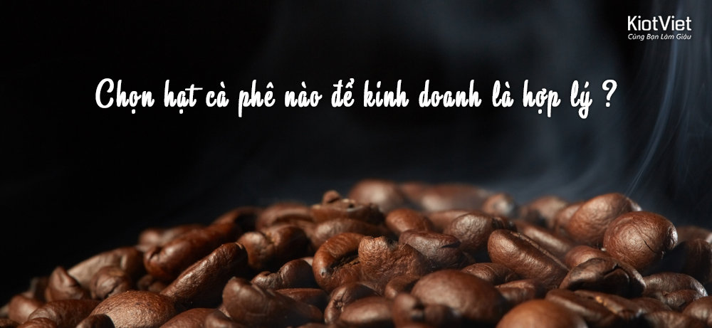 Chọn hạt cà phê nào để kinh doanh là hợp lý ?