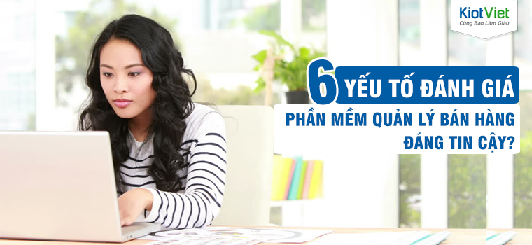 6 Yếu Tố Đánh Giá Một Phần Mềm Quản Lý Bán Hàng Đáng Tin Cậy