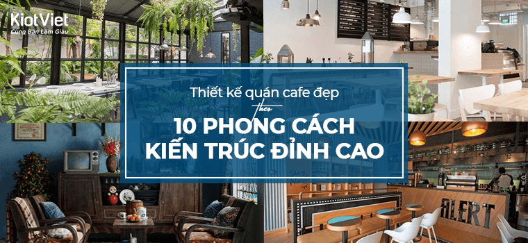 Thiết kế quán cafe nhỏ đẹp theo 10 phong cách kiến trúc đỉnh cao