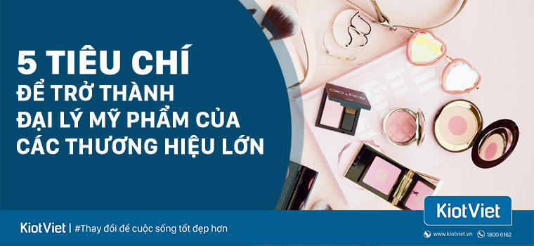 5 tiêu chí hàng đầu để trở thành đại lý mỹ phẩm của các thương hiệu lớn