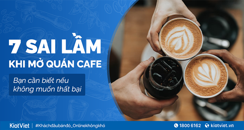 7 sai lầm khi mở quán cafe bạn cần biết nếu không muốn thất bại