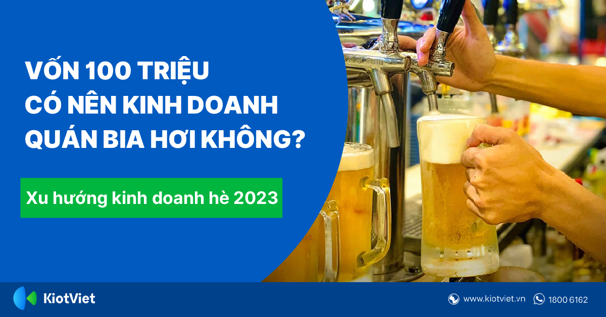 Xu Hướng Kinh Doanh Hè 2023: Vốn 100 Triệu Có Nên Kinh Doanh Quán Bia Hơi Không?