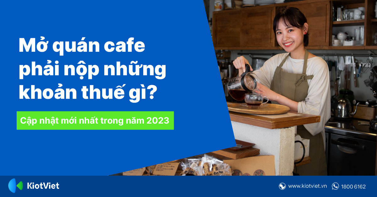 Mở Quán Cafe Phải Nộp Những Khoản Thuế Gì? Giải Đáp Từ A-Z Những Cập Nhật Mới Nhất Trong Năm 2023