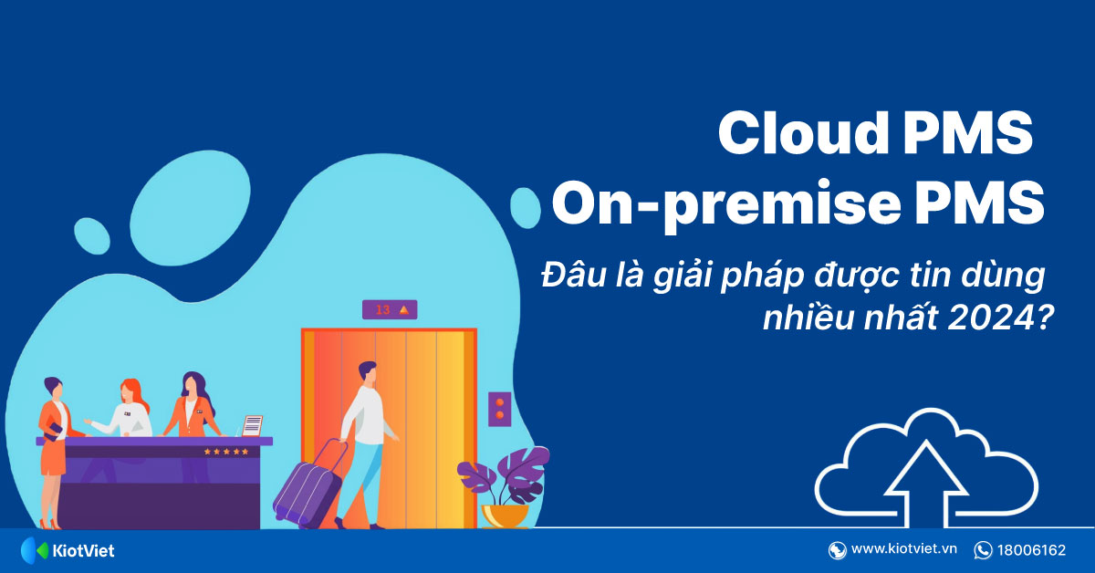 Cloud vs On-premise PMS: Đâu là giải pháp được các chủ khách sạn tin dùng nhiều nhất 2024?